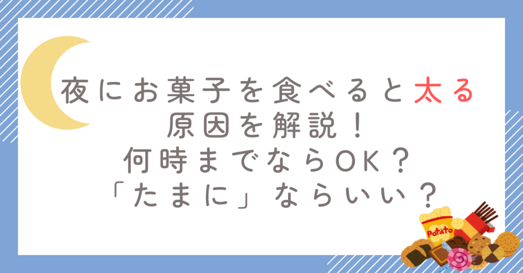 夜にお菓子を食べると太る原因を解説！何時までならOK？「たまに」ならいい？